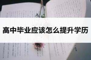 高中畢業應該怎么提升學歷？